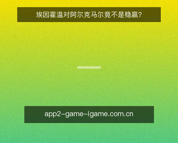 埃因霍温对阿尔克马尔竟不是稳赢?