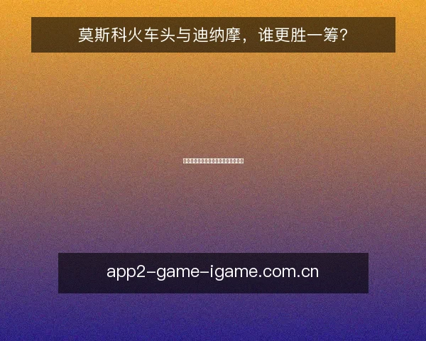 莫斯科火车头与迪纳摩,谁更胜一筹?